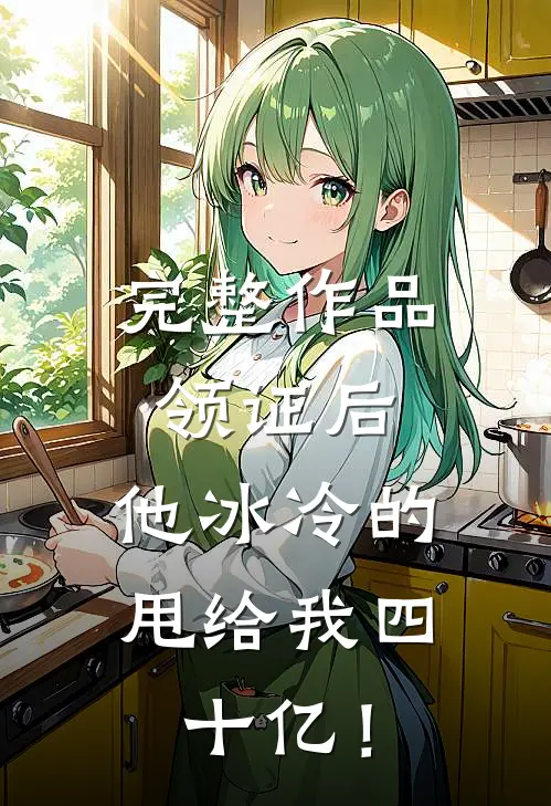 完整作品领证后，他冰冷的甩给我四十亿！