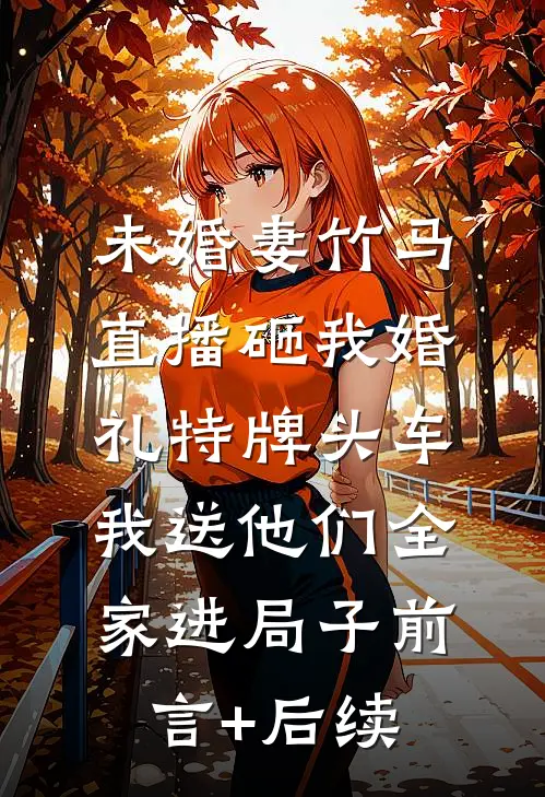 未婚妻竹马直播砸我婚礼特牌头车，我送他们全家进局子前言+后续