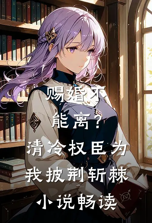 赐婚不能离？清冷权臣为我披荆斩棘小说畅读