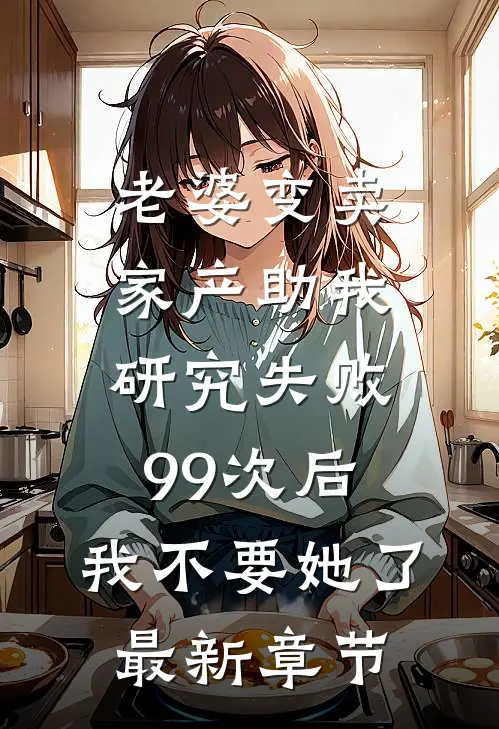 老婆变卖家产助我研究失败99次后，我不要她了最新章节