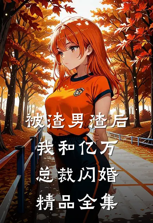 被渣男渣后，我和亿万总裁闪婚精品全集