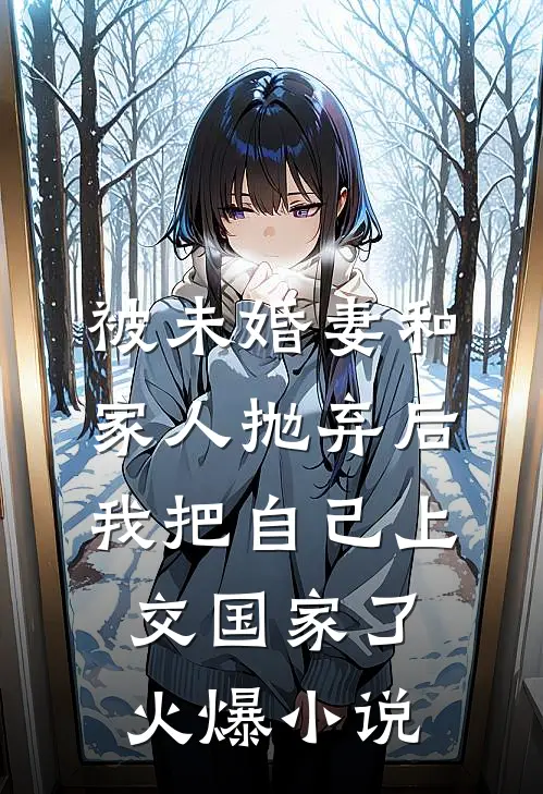 被未婚妻和家人抛弃后，我把自己上交国家了火爆小说