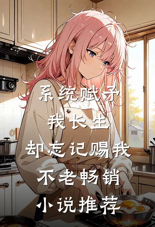 系统赋予我长生，却忘记赐我不老畅销小说推荐