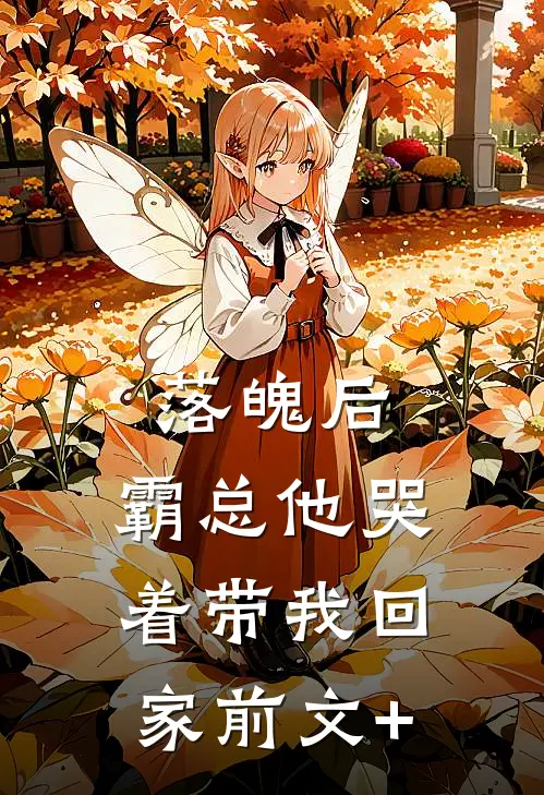 落魄后，霸总他哭着带我回家前文+