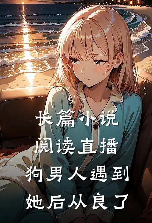 长篇小说阅读直播：狗男人遇到她后从良了