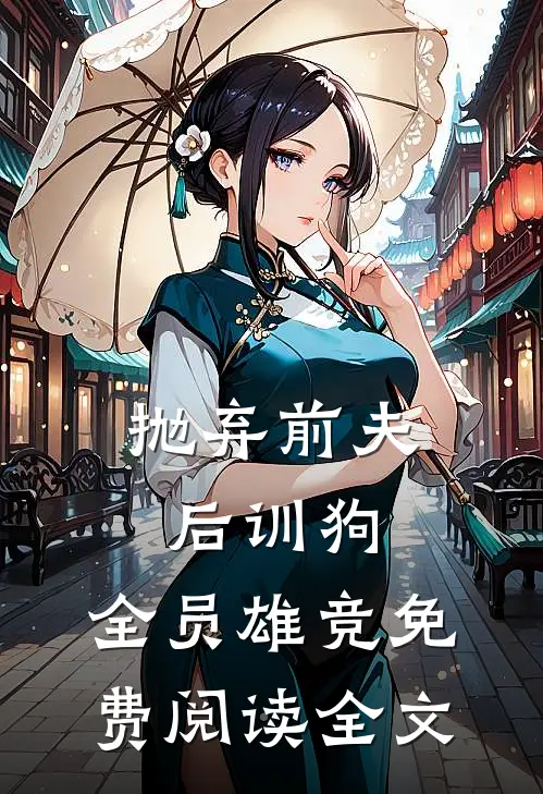 抛弃前夫后训狗：全员雄竞免费阅读全文