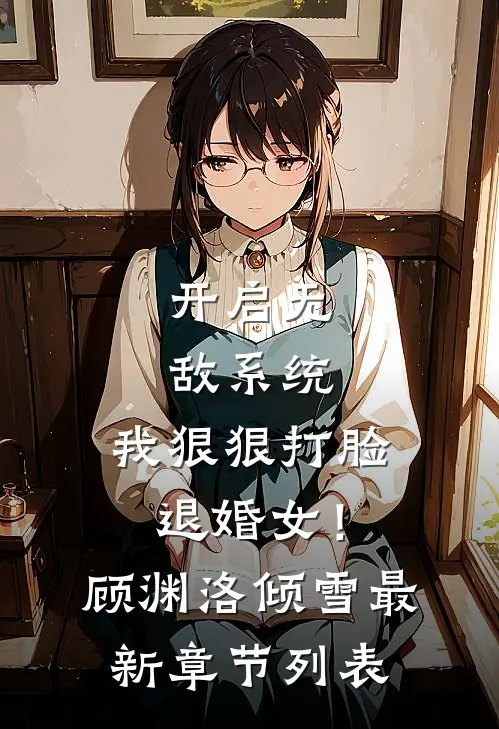 开启无敌系统，我狠狠打脸退婚女！顾渊洛倾雪最新章节列表