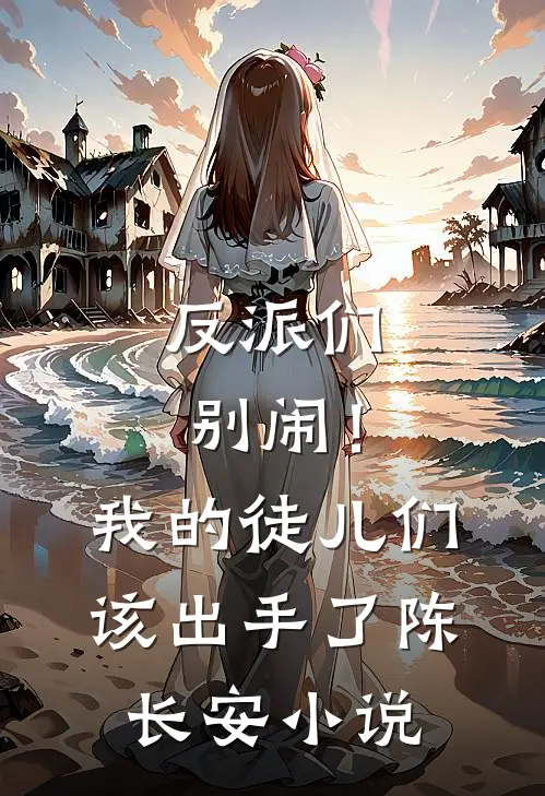 反派们别闹！我的徒儿们该出手了陈长安小说