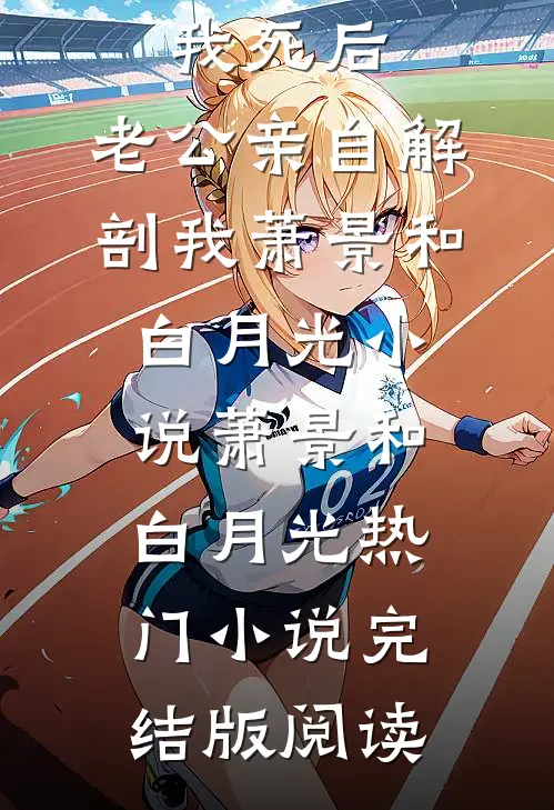 我死后，老公亲自解剖我萧景和白月光小说萧景和白月光热门小说完结版阅读