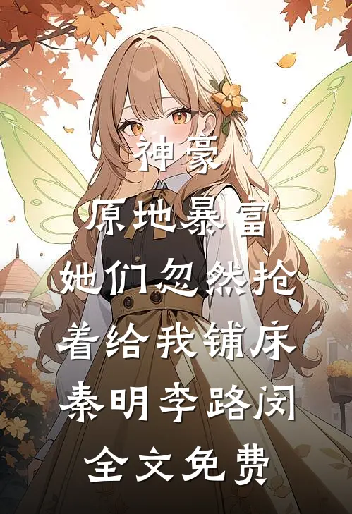 神豪：原地暴富，她们忽然抢着给我铺床秦明李路闵全文免费