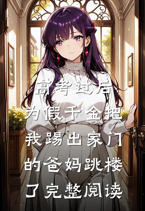 高考过后，为假千金把我踢出家门的爸妈跳楼了完整阅读