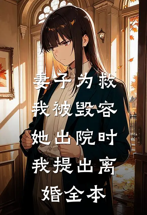 妻子为救我被毁容，她出院时我提出离婚全本