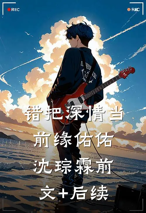 错把深情当前缘佑佑沈琮霖前文+后续