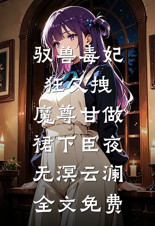 驭兽毒妃狂又拽，魔尊甘做裙下臣夜无溟云澜全文免费