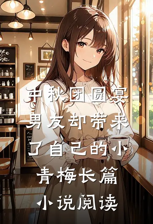 中秋团圆宴，男友却带来了自己的小青梅长篇小说阅读