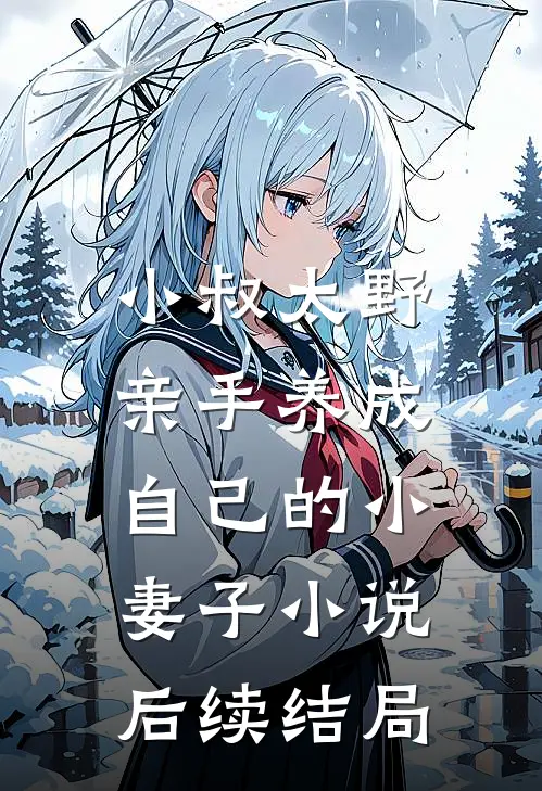 小叔太野，亲手养成自己的小妻子小说后续结局
