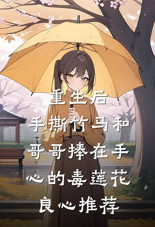 重生后，手撕竹马和哥哥捧在手心的毒莲花良心推荐