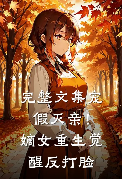 完整文集宠假灭亲！嫡女重生觉醒，反打脸
