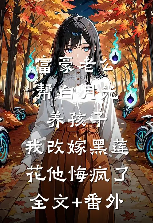 富豪老公帮白月光养孩子，我改嫁黑莲花他悔疯了全文+番外