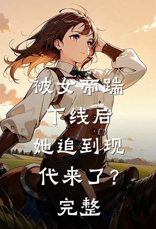 被女帝踹下线后，她追到现代来了？完整