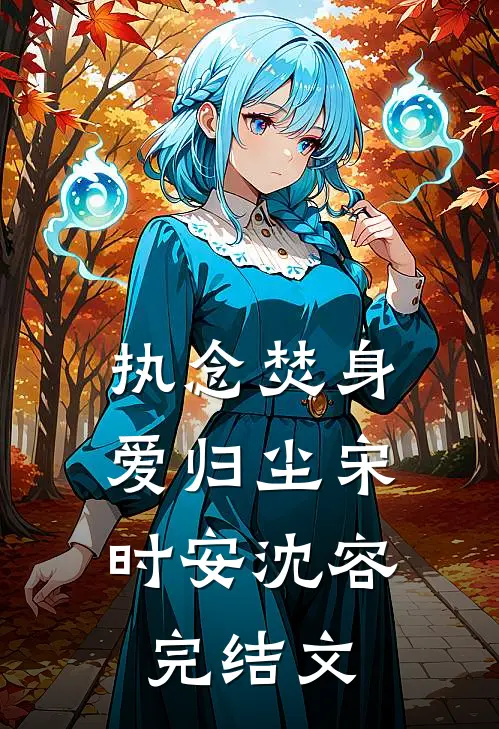 执念焚身，爱归尘宋时安沈容完结文