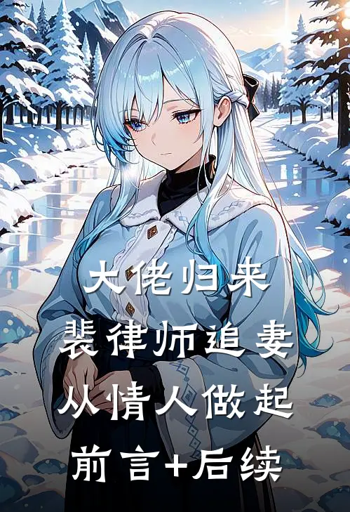 大佬归来，裴律师追妻从情人做起前言+后续