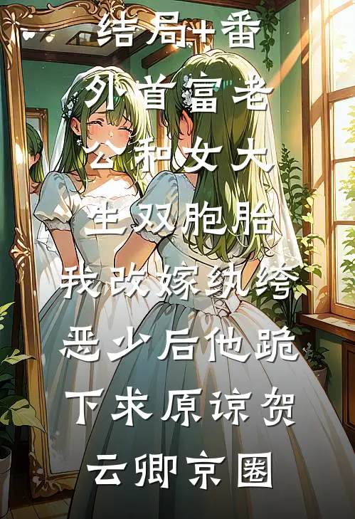 结局+番外首富老公和女大生双胞胎，我改嫁纨绔恶少后他跪下求原谅贺云卿京圈