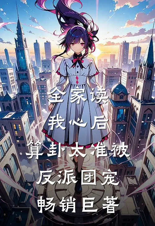 全家读我心后，算卦太准被反派团宠畅销巨著