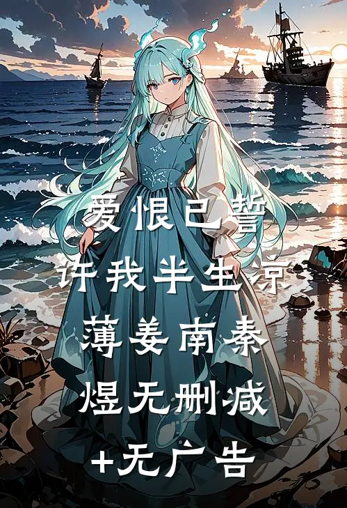 爱恨已誓，许我半生凉薄姜南秦煜无删减+无广告