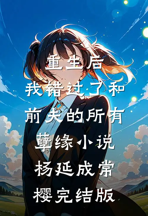 重生后，我错过了和前夫的所有孽缘小说杨延成常樱完结版