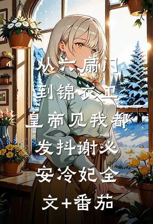 从六扇门到锦衣卫，皇帝见我都发抖谢必安冷妃全文+番茄