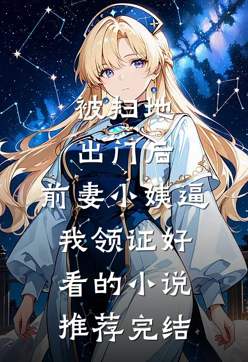被扫地出门后，前妻小姨逼我领证好看的小说推荐完结