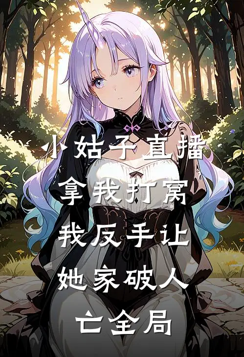 小姑子直播拿我打窝，我反手让她家破人亡全局