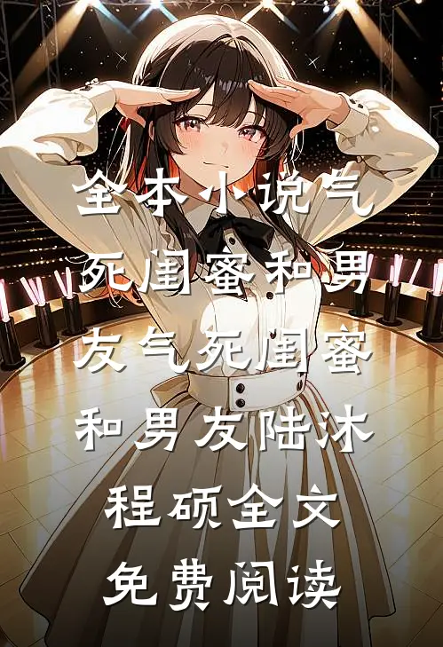 全本小说气死闺蜜和男友气死闺蜜和男友陆沐程硕全文免费阅读