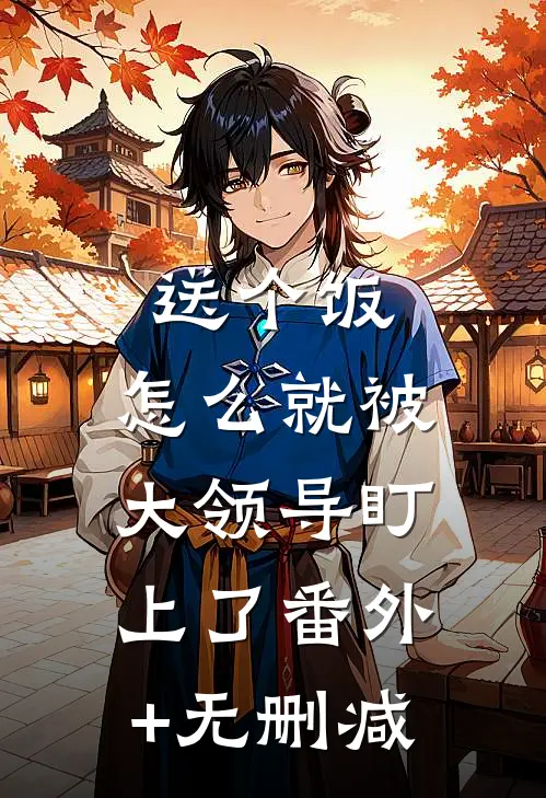 送个饭，怎么就被大领导盯上了番外+无删减