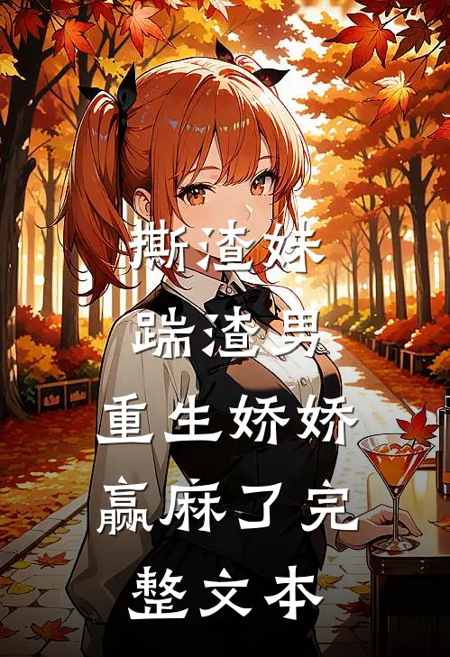 撕渣妹，踹渣男，重生娇娇赢麻了完整文本