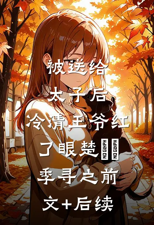 被送给太子后，冷清王爷红了眼楚嫋嫋季寻之前文+后续