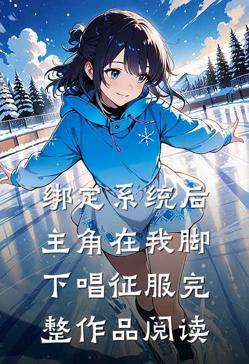 绑定系统后，主角在我脚下唱征服完整作品阅读