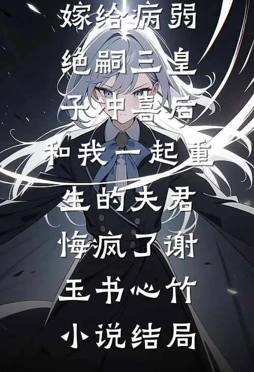 嫁给病弱绝嗣三皇子冲喜后，和我一起重生的夫君悔疯了谢玉书心竹小说结局