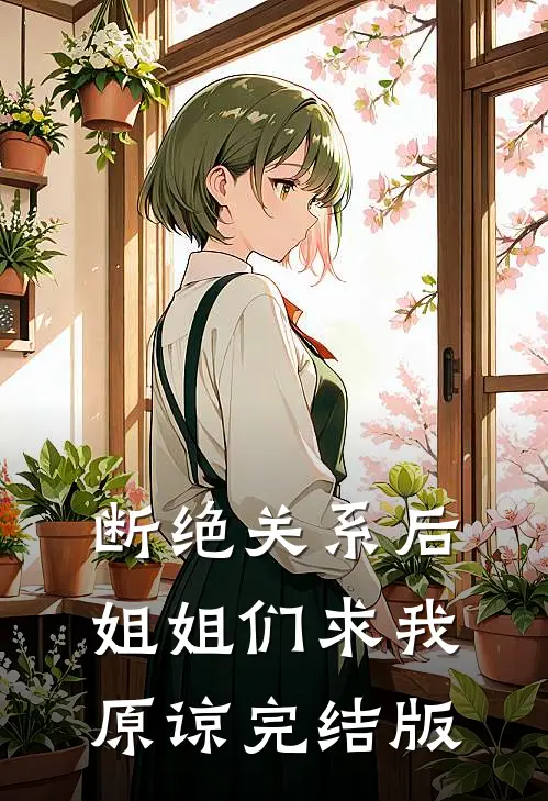 断绝关系后，姐姐们求我原谅完结版