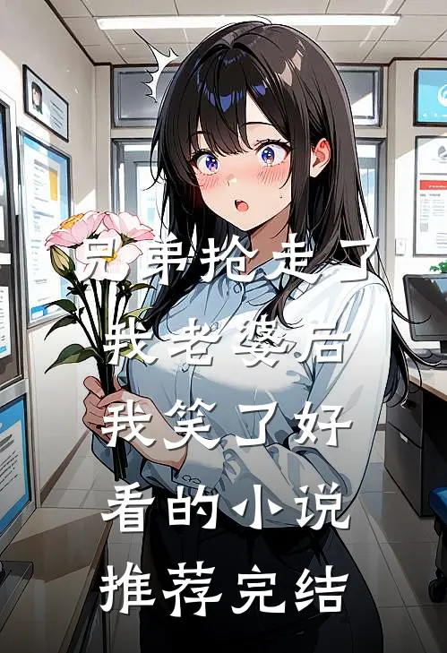 兄弟抢走了我老婆后，我笑了好看的小说推荐完结