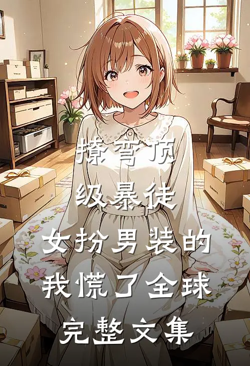 撩弯顶级暴徒，女扮男装的我慌了全球完整文集