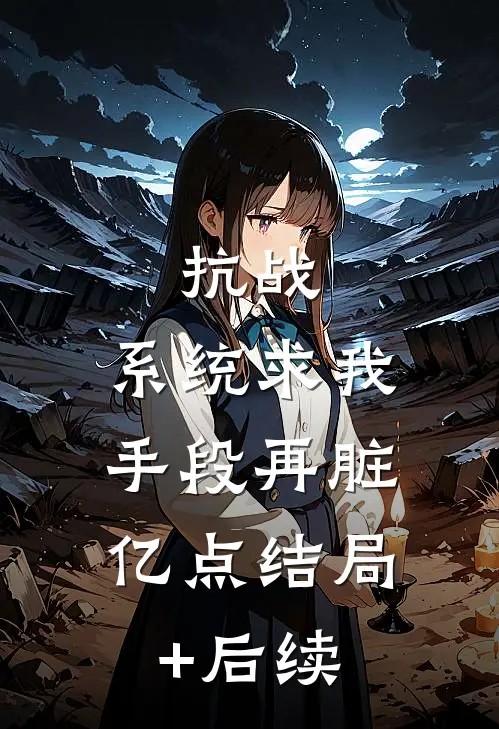 抗战：系统求我，手段再脏亿点结局+后续