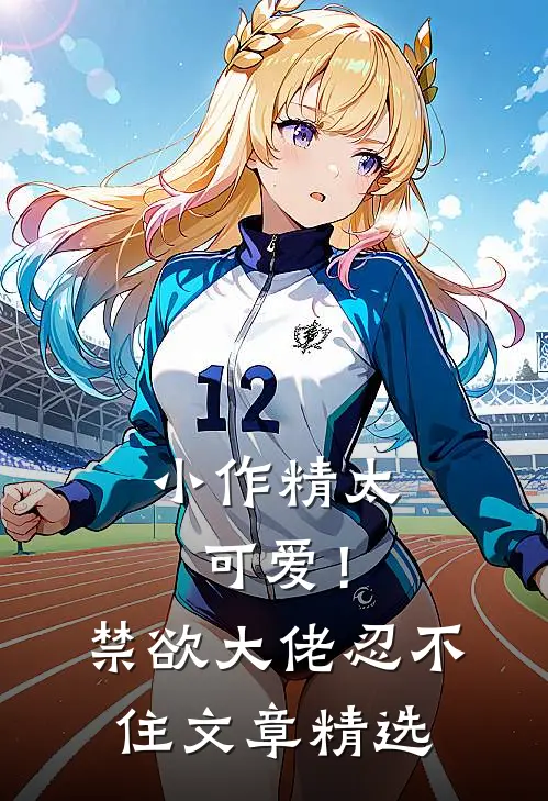 小作精太可爱！禁欲大佬忍不住文章精选
