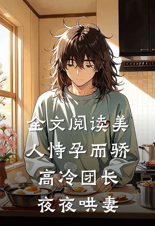 全文阅读美人恃孕而骄，高冷团长夜夜哄妻