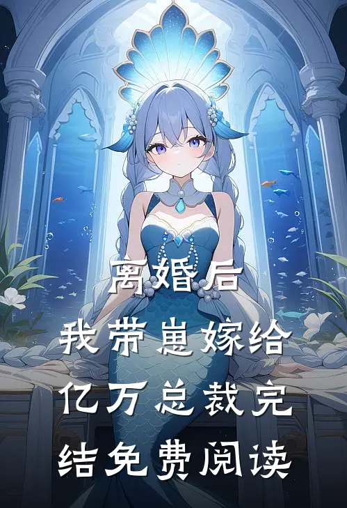 离婚后，我带崽嫁给亿万总裁完结免费阅读