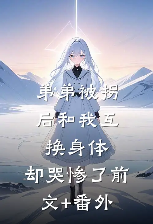 弟弟被拐后和我互换身体，却哭惨了前文+番外