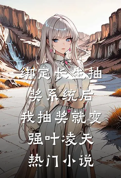 绑定长生抽奖系统后,我抽奖就变强叶凌天热门小说
