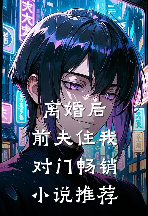 离婚后，前夫住我对门畅销小说推荐