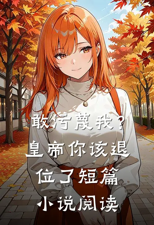 敢污蔑我？皇帝你该退位了短篇小说阅读